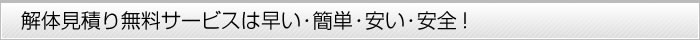 解体見積り無料サービスは早い・簡単・安い・安全!
